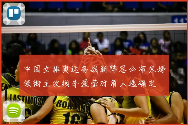 中国女排奥运备战新阵容公布朱婷领衔主攻线李盈莹对角人选确定