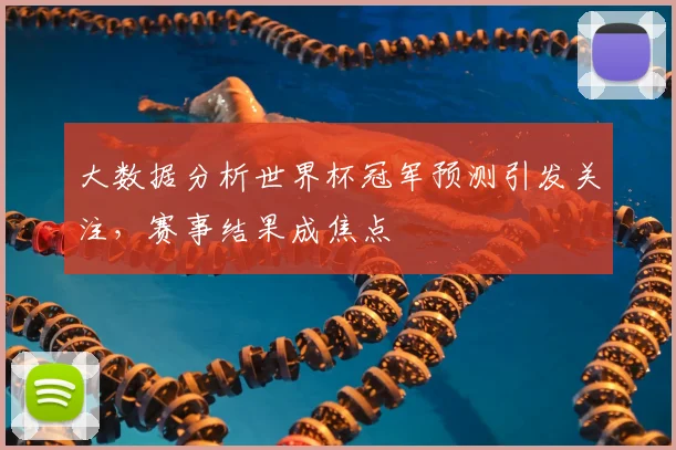 大数据分析世界杯冠军预测引发关注，赛事结果成焦点