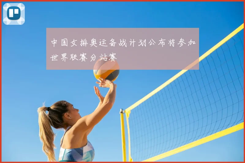 中国女排奥运备战计划公布将参加世界联赛分站赛