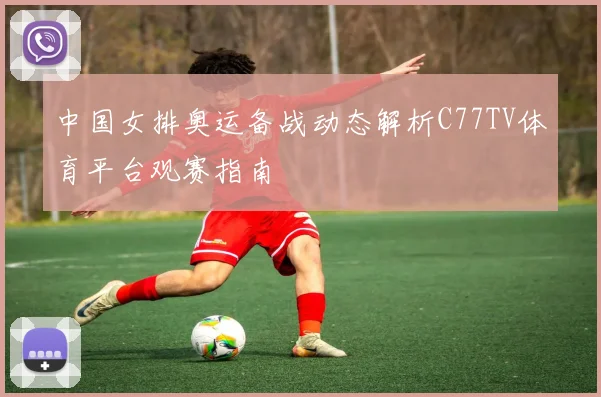 中国女排奥运备战动态解析C77TV体育平台观赛指南