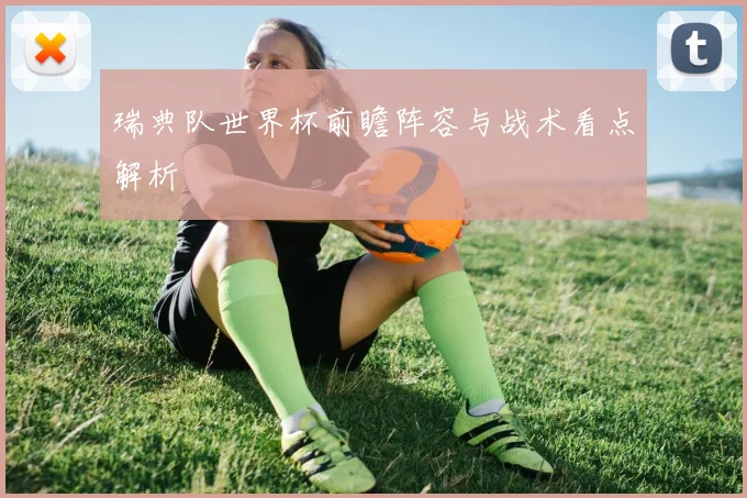 瑞典队世界杯前瞻阵容与战术看点解析