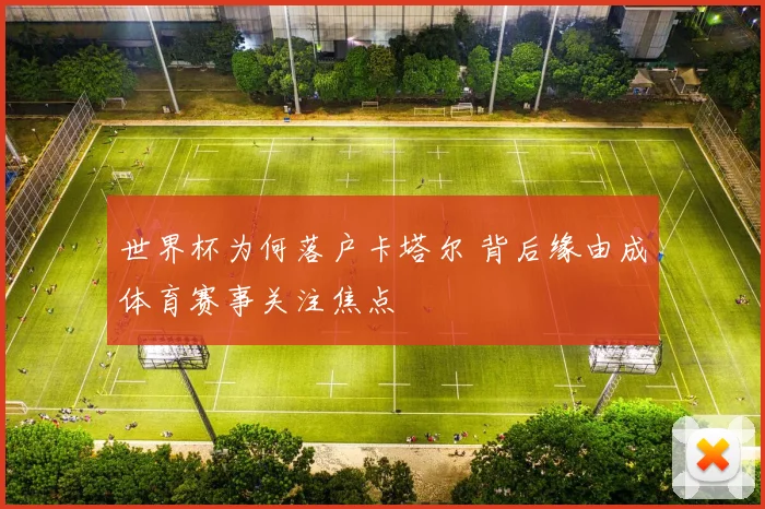 世界杯为何落户卡塔尔 背后缘由成体育赛事关注焦点