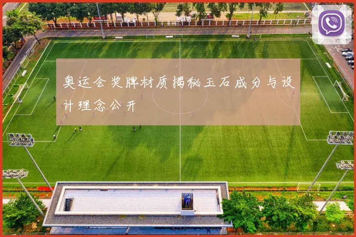 奥运会奖牌材质揭秘玉石成分与设计理念公开