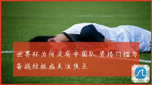 世界杯为何没有中国队 资格门槛与备战短板成关注焦点
