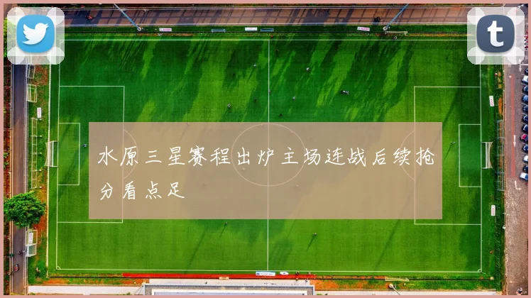 水原三星赛程出炉主场连战后续抢分看点足