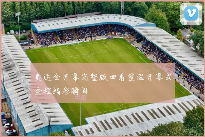 奥运会开幕完整版回看重温开幕式全程精彩瞬间