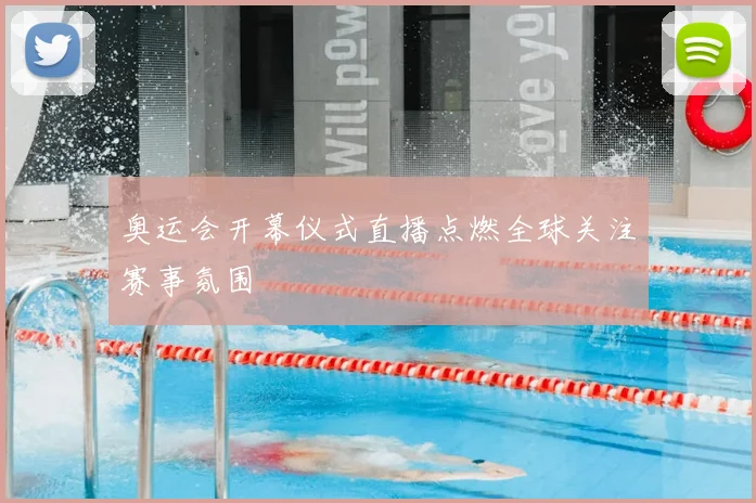 奥运会开幕仪式直播点燃全球关注赛事氛围