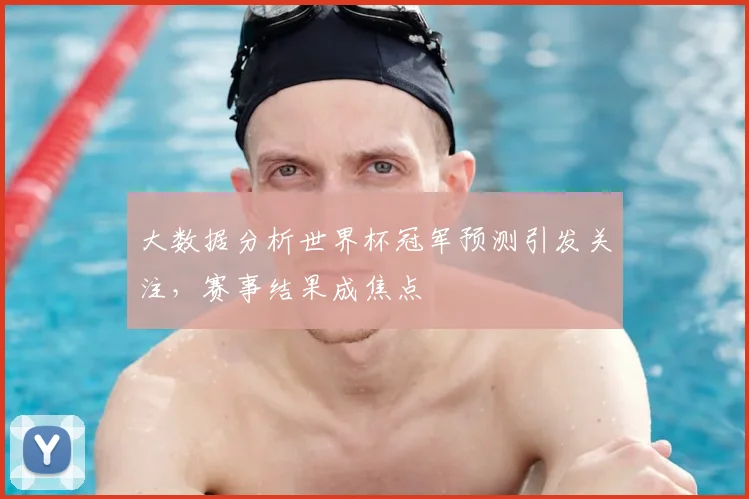 大数据分析世界杯冠军预测引发关注，赛事结果成焦点