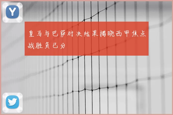 皇马与巴萨对决结果揭晓西甲焦点战胜负已分