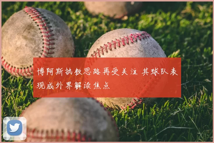 博阿斯执教思路再受关注 其球队表现成外界解读焦点