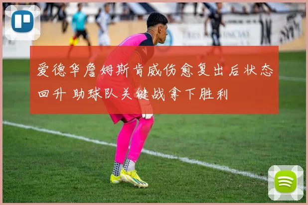 爱德华詹姆斯肯威伤愈复出后状态回升 助球队关键战拿下胜利
