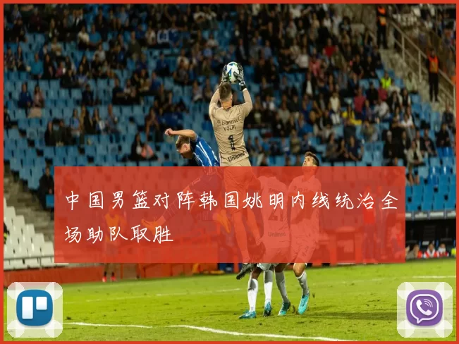 中国男篮对阵韩国姚明内线统治全场助队取胜