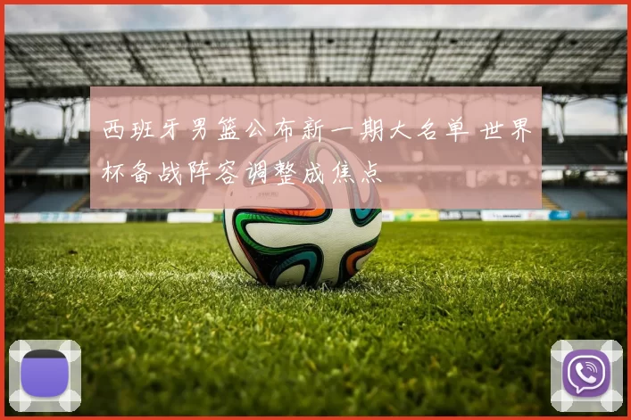 西班牙男篮公布新一期大名单 世界杯备战阵容调整成焦点