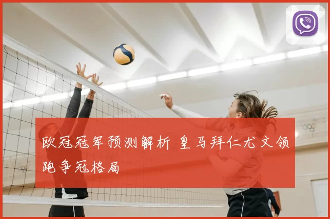 欧冠冠军预测解析 皇马拜仁尤文领跑争冠格局