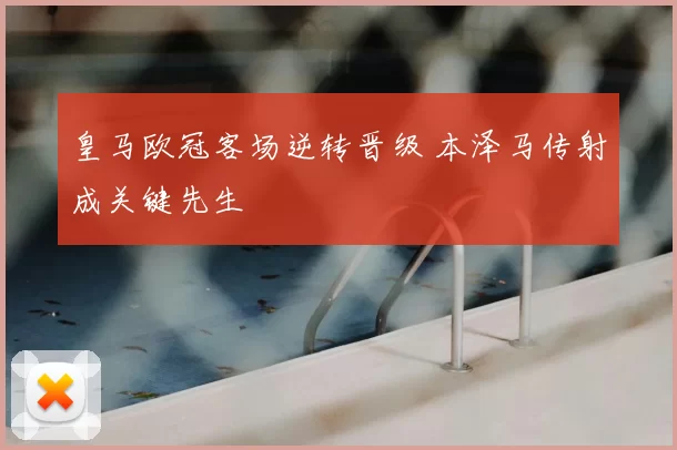 皇马欧冠客场逆转晋级 本泽马传射成关键先生