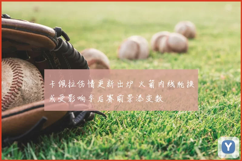 卡佩拉伤情更新出炉 火箭内线轮换或受影响季后赛前景添变数