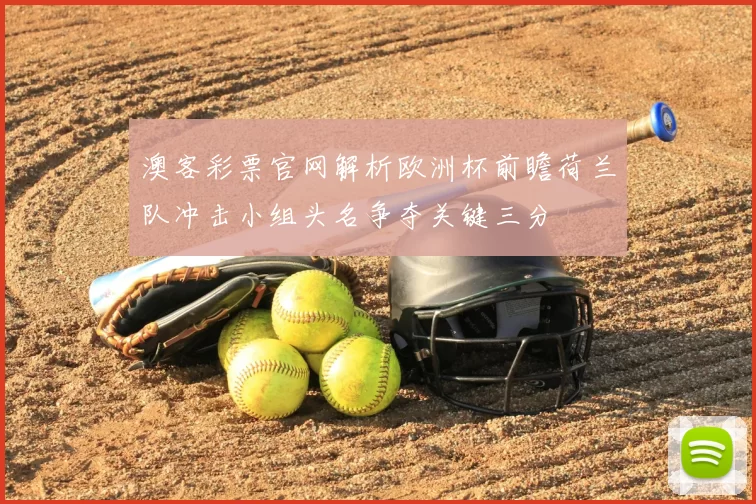 澳客彩票官网解析欧洲杯前瞻荷兰队冲击小组头名争夺关键三分
