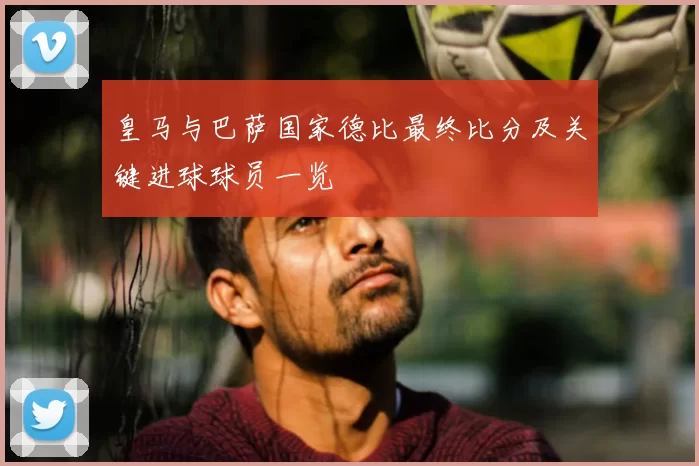 皇马与巴萨国家德比最终比分及关键进球球员一览
