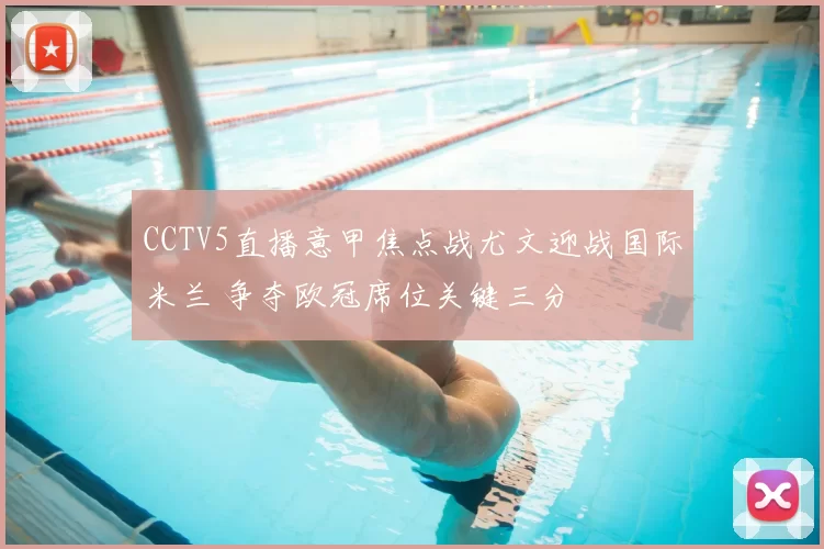 CCTV5直播意甲焦点战尤文迎战国际米兰 争夺欧冠席位关键三分