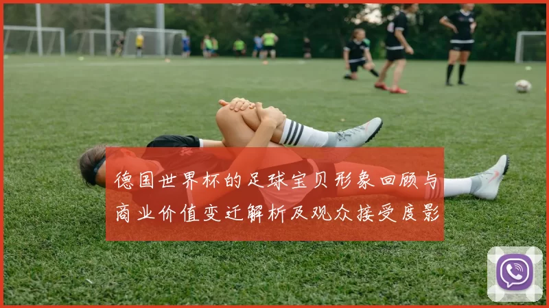 德国世界杯的足球宝贝形象回顾与商业价值变迁解析及观众接受度影响