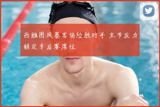 西雅图风暴客场险胜对手 末节发力锁定季后赛席位