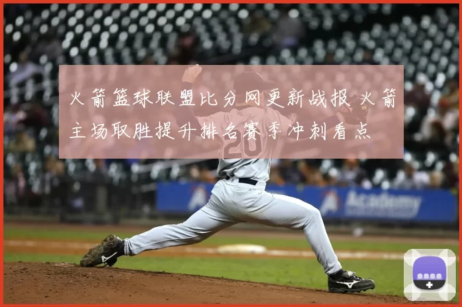 火箭篮球联盟比分网更新战报 火箭主场取胜提升排名赛季冲刺看点