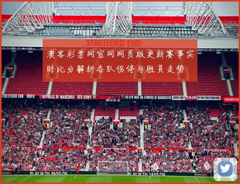 澳客彩票网官网网页版更新赛事实时比分解析各队伤停与胜负走势