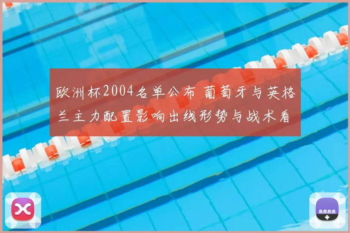 欧洲杯2004名单公布 葡萄牙与英格兰主力配置影响出线形势与战术看点