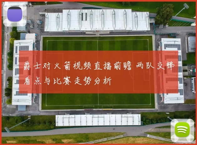爵士对火箭视频直播前瞻 两队交锋看点与比赛走势分析