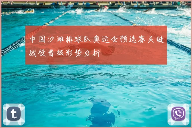 中国沙滩排球队奥运会预选赛关键战役晋级形势分析