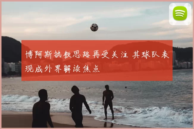 博阿斯执教思路再受关注 其球队表现成外界解读焦点