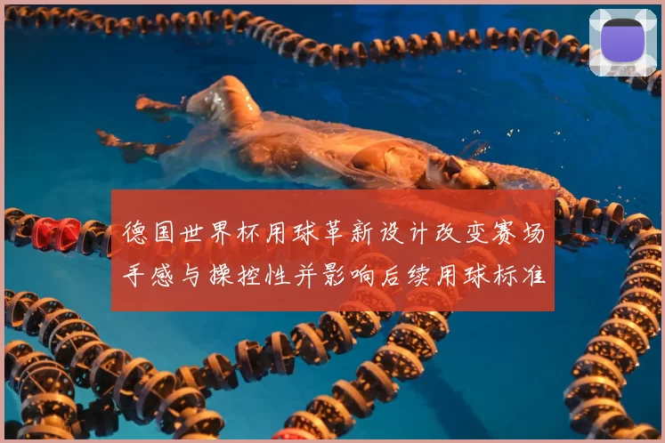 德国世界杯用球革新设计改变赛场手感与操控性并影响后续用球标准