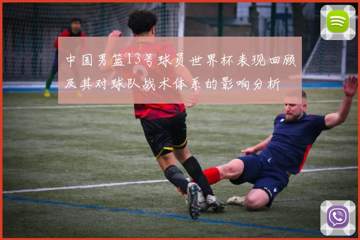 中国男篮13号球员世界杯表现回顾及其对球队战术体系的影响分析