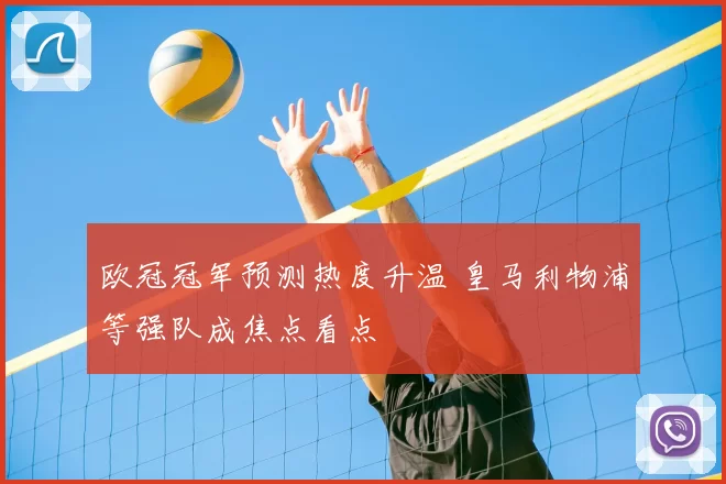欧冠冠军预测热度升温 皇马利物浦等强队成焦点看点