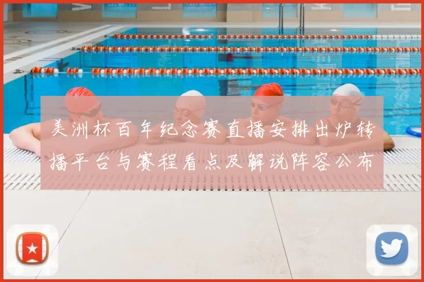 美洲杯百年纪念赛直播安排出炉转播平台与赛程看点及解说阵容公布