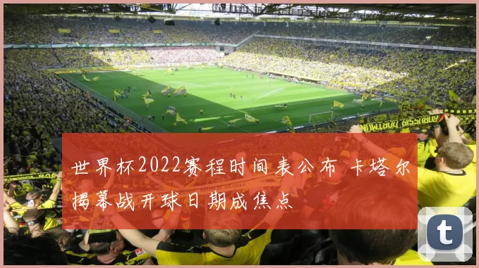 世界杯2022赛程时间表公布 卡塔尔揭幕战开球日期成焦点