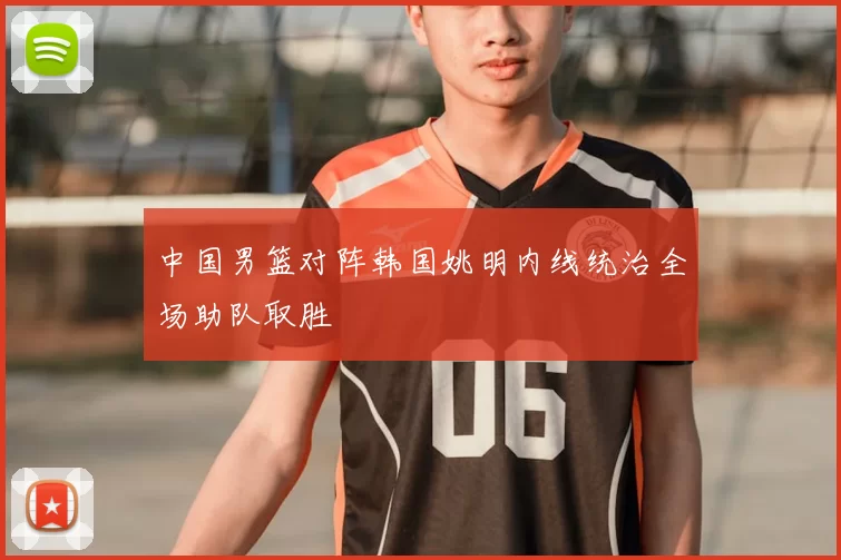 中国男篮对阵韩国姚明内线统治全场助队取胜