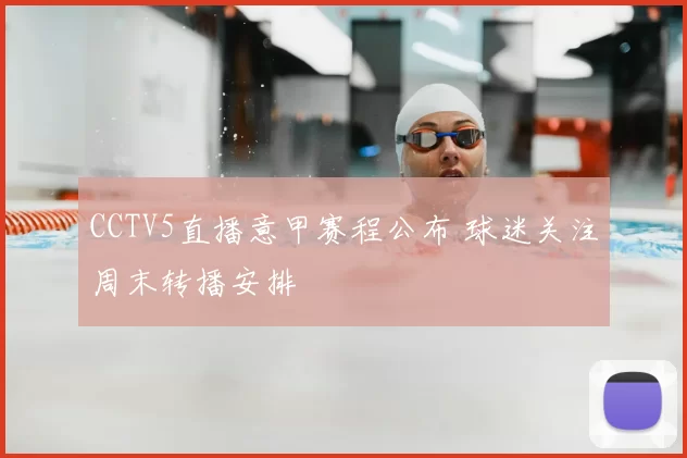 CCTV5直播意甲赛程公布 球迷关注周末转播安排