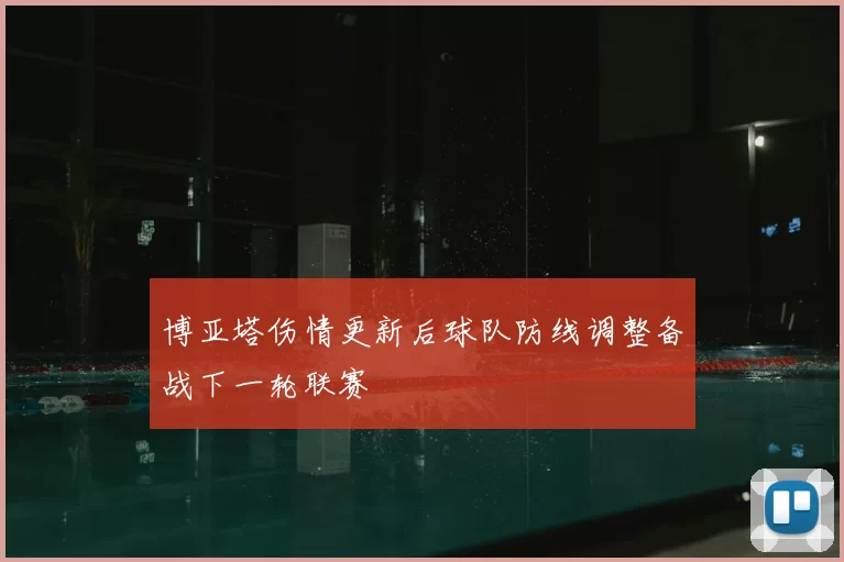 博亚塔伤情更新后球队防线调整备战下一轮联赛