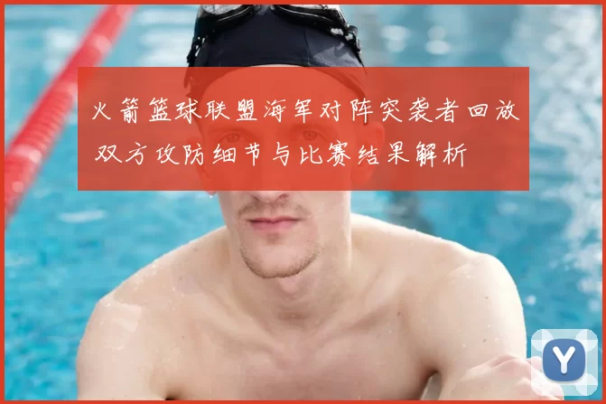 火箭篮球联盟海军对阵突袭者回放 双方攻防细节与比赛结果解析
