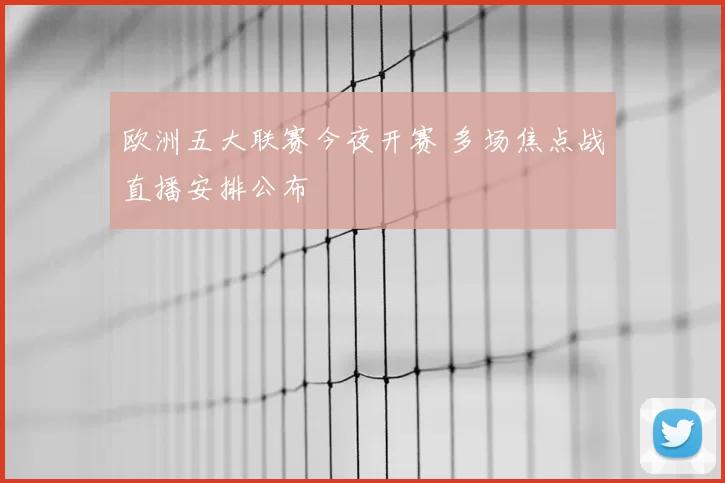 欧洲五大联赛今夜开赛 多场焦点战直播安排公布