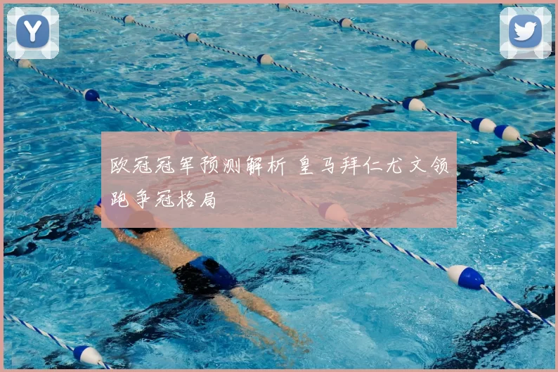 欧冠冠军预测解析 皇马拜仁尤文领跑争冠格局